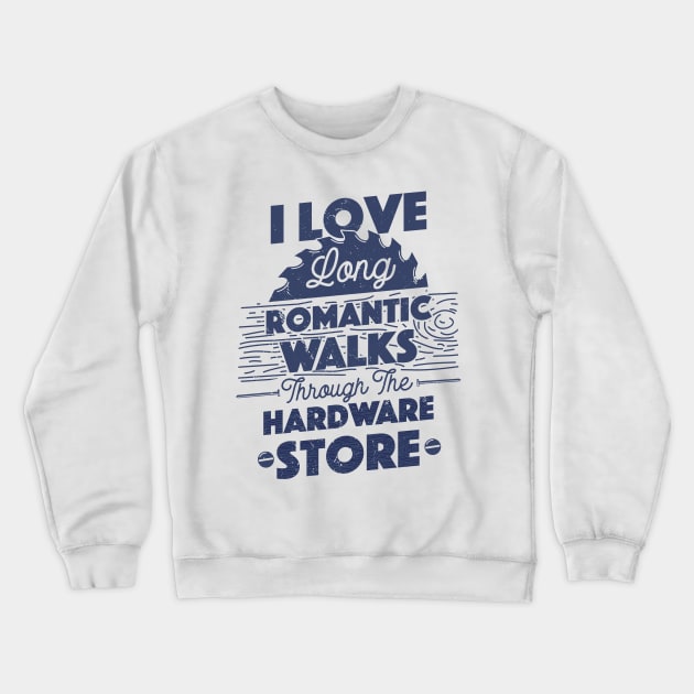 I Love Long Romantic Walks Through the Hardware Store Carpenter Father's Day Gift Crewneck Sweatshirt by But Seriously, Are You Bleeding?